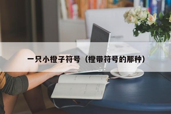 一只小橙子符号（橙带符号的那种）