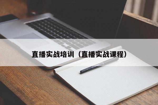 直播实战培训（直播实战课程）