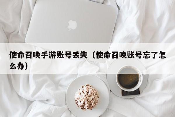使命召唤手游账号丢失（使命召唤账号忘了怎么办）