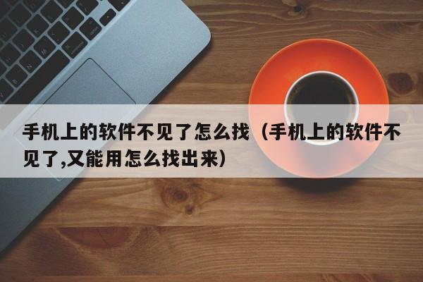 手机上的软件不见了怎么找（手机上的软件不见了,又能用怎么找出来）