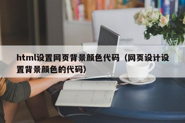 html设置网页背景颜色代码（网页设计设置背景颜色的代码）
