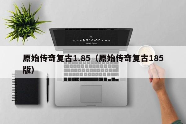 原始传奇复古1.85（原始传奇复古185版）