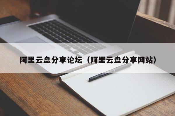 阿里云盘分享论坛（阿里云盘分享网站）