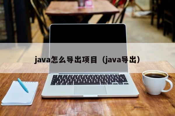 java怎么导出项目（java导出）