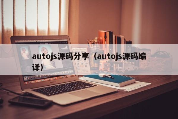 autojs源码分享（autojs源码编译）