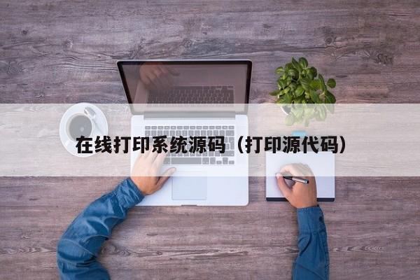 在线打印系统源码（打印源代码）
