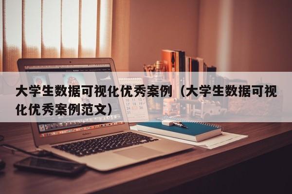 大学生数据可视化优秀案例（大学生数据可视化优秀案例范文）