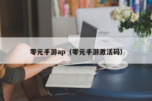 零元手游ap（零元手游激活码）
