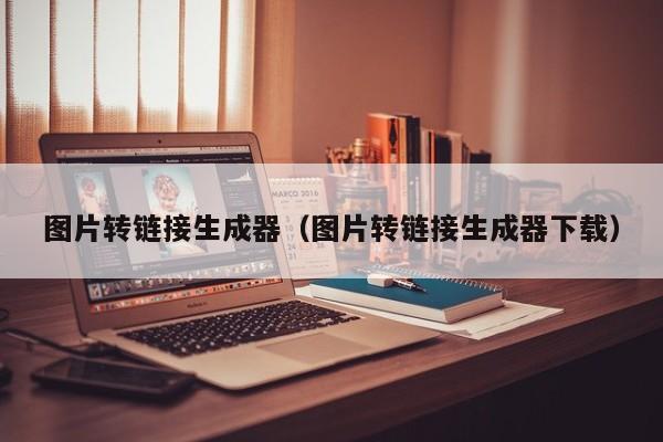 图片转链接生成器（图片转链接生成器下载）