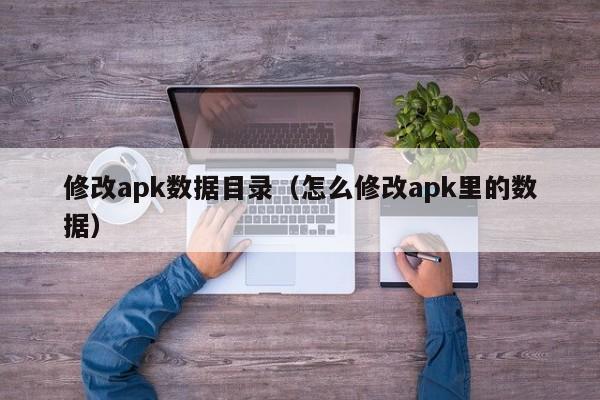 修改apk数据目录（怎么修改apk里的数据）