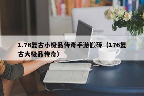 1.76复古小极品传奇手游搬砖（176复古大极品传奇）