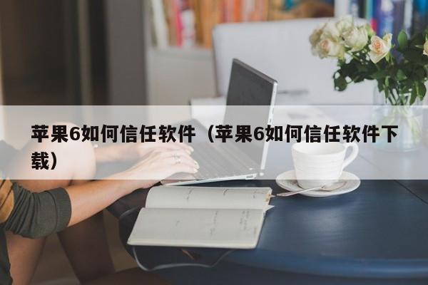 苹果6如何信任软件（苹果6如何信任软件下载）