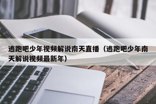 逃跑吧少年视频解说南天直播（逃跑吧少年南天解说视频最新年）
