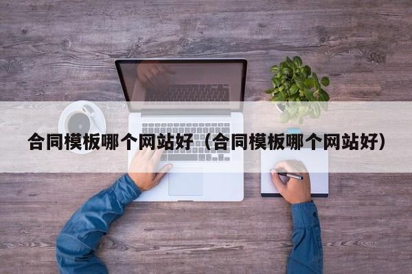 合同模板哪个网站好（合同模板哪个网站好）