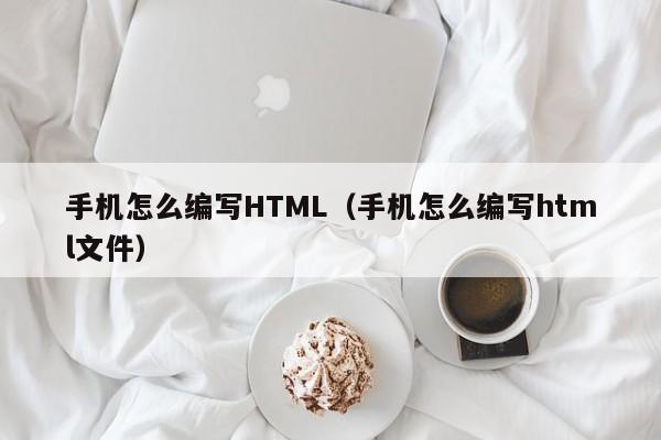 手机怎么编写HTML（手机怎么编写html文件）