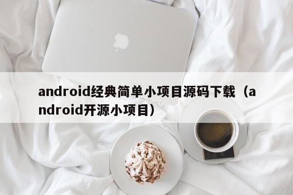 android经典简单小项目源码下载（android开源小项目）