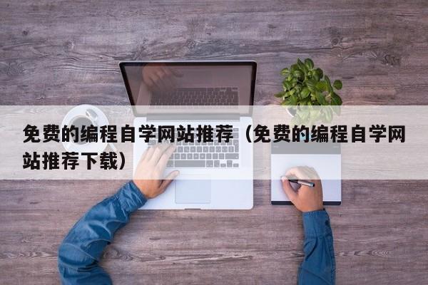 免费的编程自学网站推荐（免费的编程自学网站推荐下载）