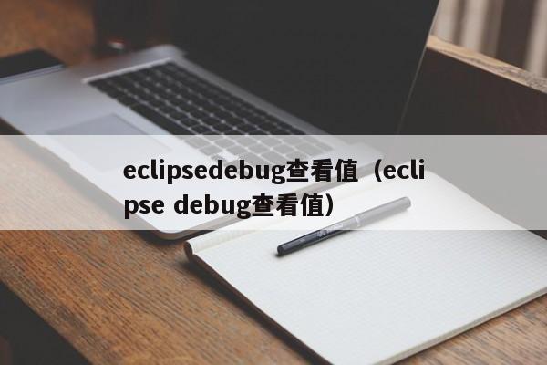 eclipsedebug查看值（eclipse debug查看值）