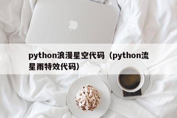 python浪漫星空代码（python流星雨特效代码）