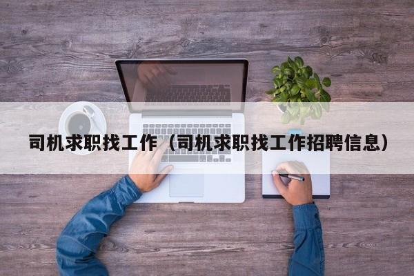 司机求职找工作（司机求职找工作招聘信息）