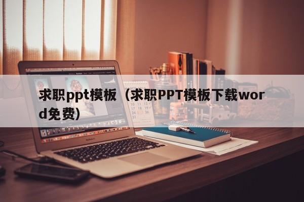 求职ppt模板（求职PPT模板下载word免费）
