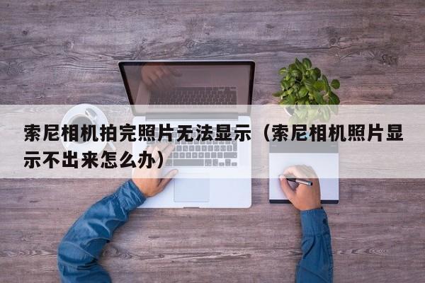 索尼相机拍完照片无法显示（索尼相机照片显示不出来怎么办）